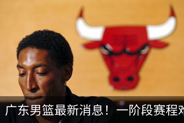 广东男篮最新消息！一阶段赛程难度大，胡明轩担任亚运会旗手，或签外援拉塞尔
